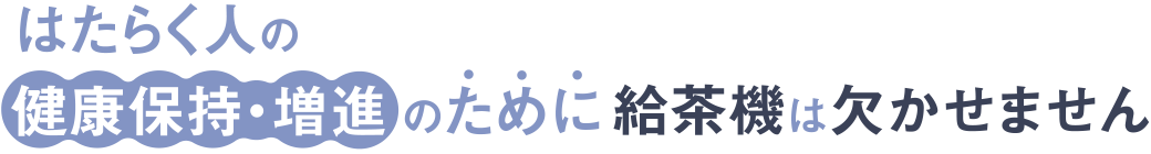 働く人の健康保持・増進のために給茶機は欠かせません|給茶機レンタル・コーヒー・お茶の【ほっとカフェファクトリー】