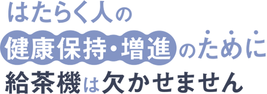 働く人の健康保持・増進のために給茶機は欠かせません|給茶機レンタル・コーヒー・お茶の【ほっとカフェファクトリー】