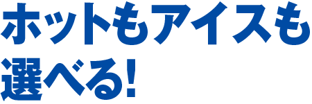 ホットもアイスも選べる